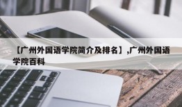 【广州外国语学院简介及排名】,广州外国语学院百科
