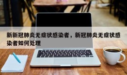 新新冠肺炎无症状感染者，新冠肺炎无症状感染者如何处理