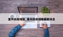 重庆防疫措施_重庆防疫措施最新消息