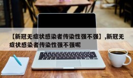 【新冠无症状感染者传染性强不强】,新冠无症状感染者传染性强不强呢