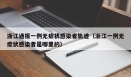浙江通报一例无症状感染者轨迹（浙江一例无症状感染者是哪里的）