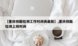 【重庆核酸检测工作时间表最新】,重庆核酸检测上班时间