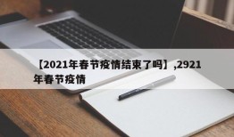 【2021年春节疫情结束了吗】,2921年春节疫情