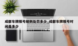 成都车牌限号规则处罚多少_成都车牌限号时间是多少