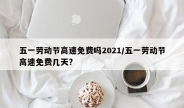 五一劳动节高速免费吗2021/五一劳动节高速免费几天?