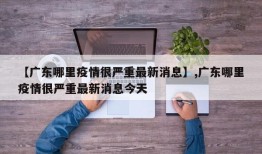 【广东哪里疫情很严重最新消息】,广东哪里疫情很严重最新消息今天