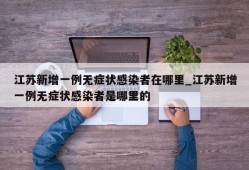 江苏新增一例无症状感染者在哪里_江苏新增一例无症状感染者是哪里的
