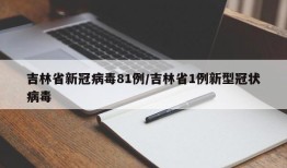 吉林省新冠病毒81例/吉林省1例新型冠状病毒