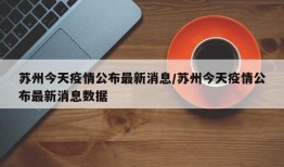 苏州今天疫情公布最新消息/苏州今天疫情公布最新消息数据