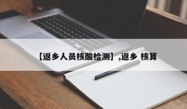 【返乡人员核酸检测】,返乡 核算