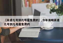 【高速几号到几号是免费的】,今年清明高速几号到几号是免费的
