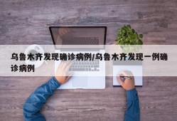 乌鲁木齐发现确诊病例/乌鲁木齐发现一例确诊病例