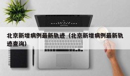 北京新增病例最新轨迹（北京新增病例最新轨迹查询）