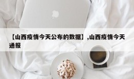 【山西疫情今天公布的数据】,山西疫情今天通报
