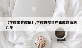 【学校里有疫情】,学校有疫情产生应该做到几步