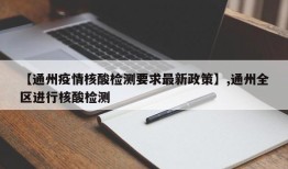 【通州疫情核酸检测要求最新政策】,通州全区进行核酸检测
