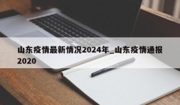 山东疫情最新情况2024年_山东疫情通报2020