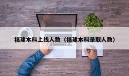 福建本科上线人数（福建本科录取人数）