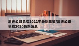 高速公路免费2022年最新政策/高速公路免费2020最新消息