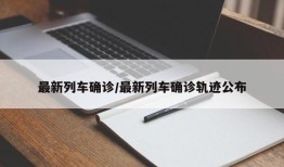 最新列车确诊/最新列车确诊轨迹公布