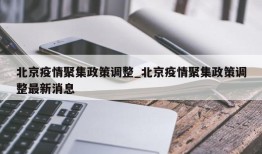北京疫情聚集政策调整_北京疫情聚集政策调整最新消息