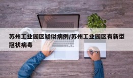 苏州工业园区疑似病例/苏州工业园区有新型冠状病毒