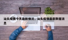 汕头疫情今天最新情况，汕头疫情最新数据消息