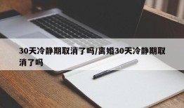 30天冷静期取消了吗/离婚30天冷静期取消了吗