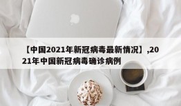 【中国2021年新冠病毒最新情况】,2021年中国新冠病毒确诊病例