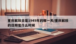 重庆解放日是1949年的哪一天/重庆解放的日期是什么时候