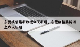 东莞疫情最新数据今天新增，东莞疫情最新消息昨天新增