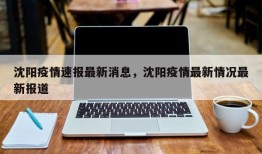 沈阳疫情速报最新消息，沈阳疫情最新情况最新报道