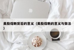 美股熔断背后的意义（美股熔断的意义与做法）