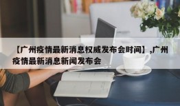 【广州疫情最新消息权威发布会时间】,广州疫情最新消息新闻发布会