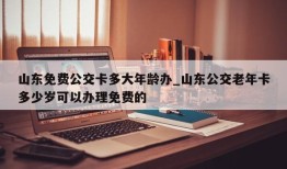 山东免费公交卡多大年龄办_山东公交老年卡多少岁可以办理免费的