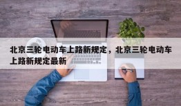北京三轮电动车上路新规定，北京三轮电动车上路新规定最新