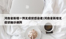 河南省新增一例无症状感染者/河南省新增无症状确诊病例