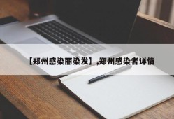 【郑州感染丽染发】,郑州感染者详情
