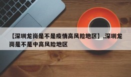 【深圳龙岗是不是疫情高风险地区】,深圳龙岗是不是中高风险地区