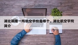 湖北新增一所航空学校是哪个，湖北航空学院简介