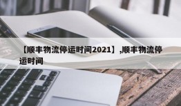【顺丰物流停运时间2021】,顺丰物流停运时间