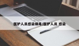 医护人员感染病毒/医护人员 感染