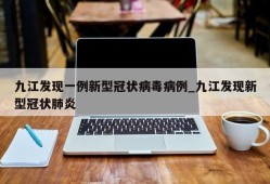 九江发现一例新型冠状病毒病例_九江发现新型冠状肺炎