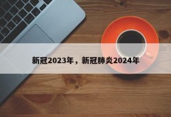 新冠2023年，新冠肺炎2024年