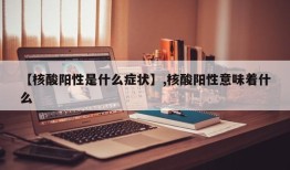 【核酸阳性是什么症状】,核酸阳性意味着什么