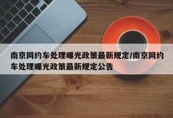 南京网约车处理曝光政策最新规定/南京网约车处理曝光政策最新规定公告