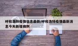 呼和浩特疫情信息最新/呼和浩特疫情最新消息今天新增病例