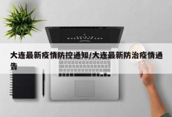大连最新疫情防控通知/大连最新防治疫情通告