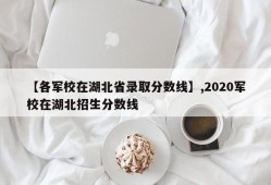 【各军校在湖北省录取分数线】,2020军校在湖北招生分数线