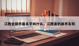 江西全部市县名字叫什么，江西省的县市名称